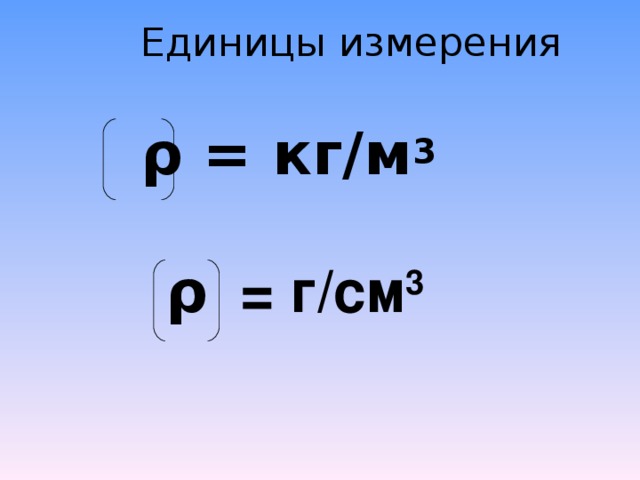 Единицы измерения  ρ = кг/м 3 ρ = г/см 3