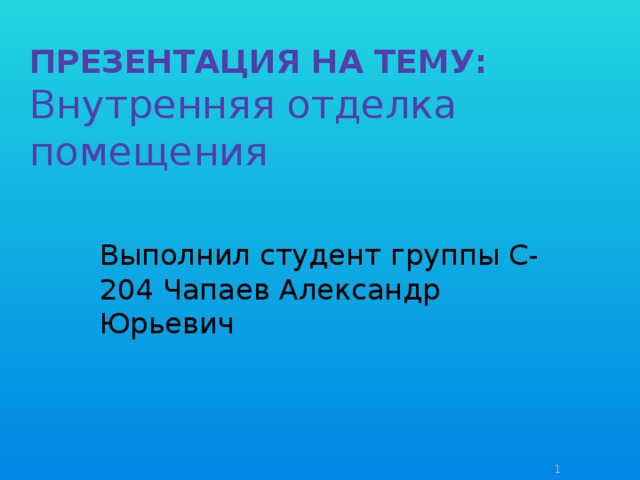 Презентация на тему:  Внутренняя отделка помещения   Выполнил студент группы С-204 Чапаев Александр Юрьевич