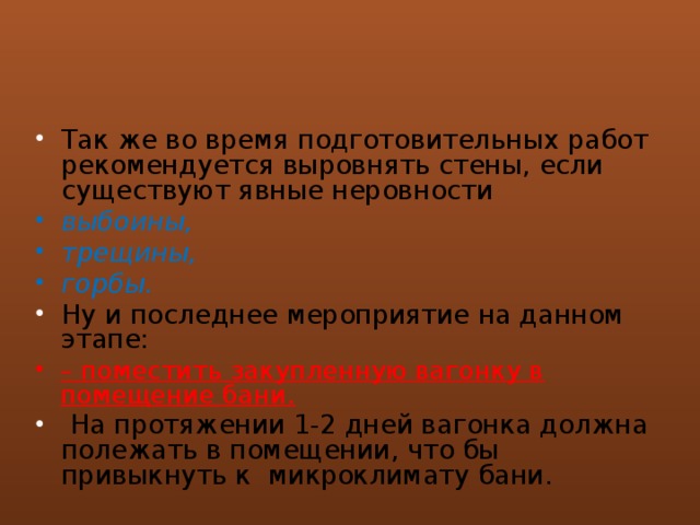 Так же во время подготовительных работ рекомендуется выровнять стены, если существуют явные неровности выбоины, трещины, горбы.  Ну и последнее мероприятие на данном этапе: – поместить закупленную вагонку в помещение бани.