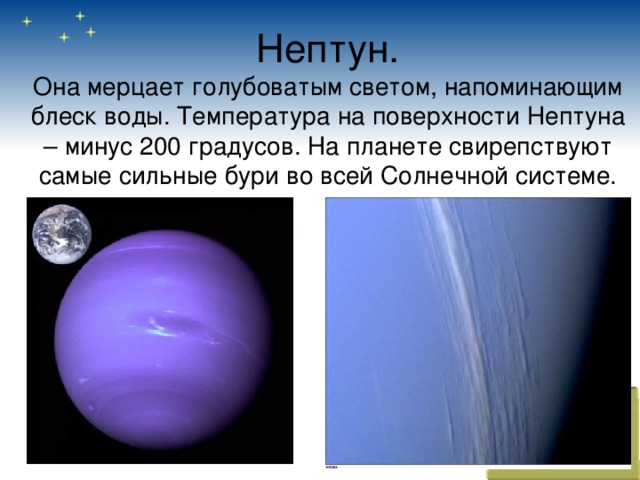 Нептун.  Она мерцает голубоватым светом, напоминающим блеск воды. Температура на поверхности Нептуна – минус 200 градусов. На планете свирепствуют самые сильные бури во всей Солнечной системе.