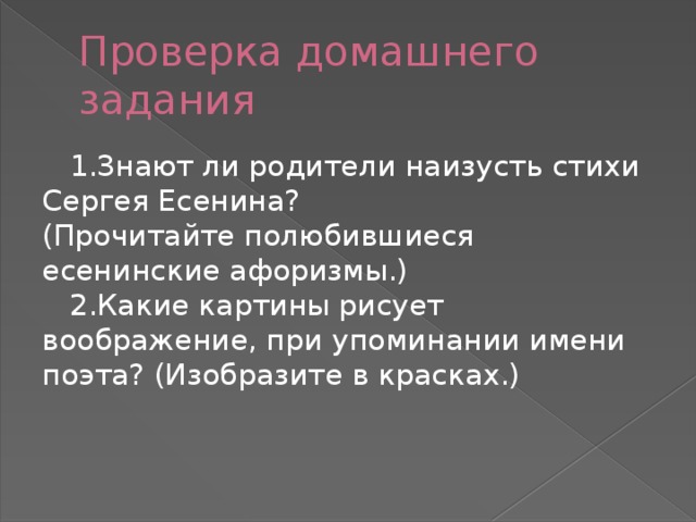 Проверка домашнего задания  1.Знают ли родители наизусть стихи Сергея Есенина? (Прочитайте полюбившиеся есенинские афоризмы.)  2.Какие картины рисует воображение, при упоминании имени поэта? (Изобразите в красках.)