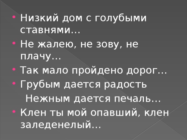 Низкий дом с голубыми ставнями… Не жалею, не зову, не плачу… Так мало пройдено дорог… Грубым дается радость  Нежным дается печаль… Клен ты мой опавший, клен заледенелый…