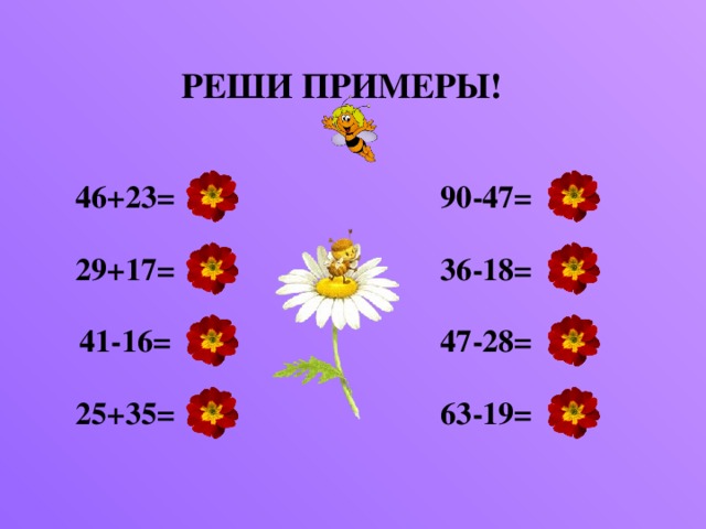 РЕШИ ПРИМЕРЫ! 46+23= 69 43 90-47= 36-18= 29+17= 18 46 25 19 47-28= 41-16= 25+35= 44 60 63-19=