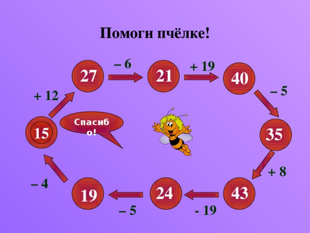 Помоги пчёлке! – 6 + 19 27 21 40 – 5 + 12 Спасибо! 15 35 + 8 – 4 24 43 19 - 19 – 5