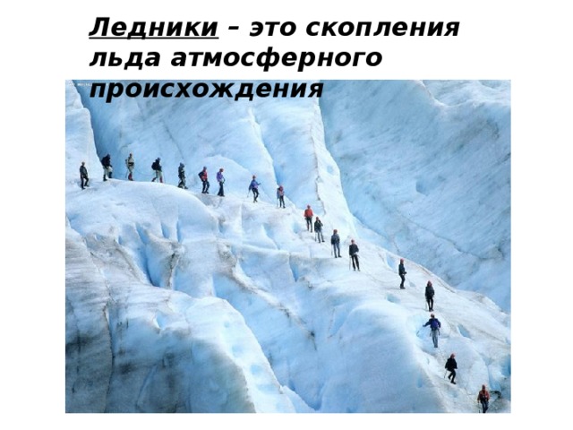 Ледники – это скопления льда атмосферного происхождения