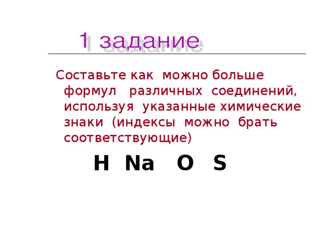 C оставьте как можно больше формул различных соединений, используя указанные химические знаки (индексы можно брать соответствующие)  H  Na O   S