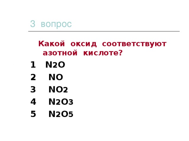 3 вопрос  Какой оксид соответствуют азотной кислоте? 1 N 2 O 2 NO 3 NO 2 4 N 2 O 3 5 N 2 O 5