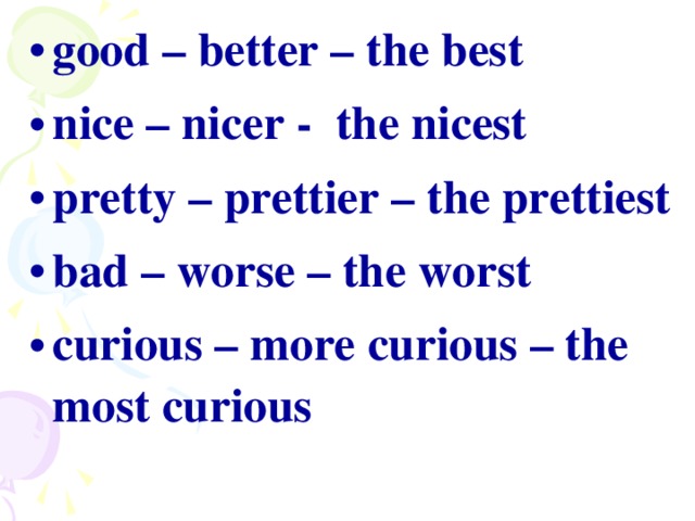 good – better – the best nice – nicer - the nicest pretty – prettier – the prettiest bad – worse – the worst curious – more curious – the most curious