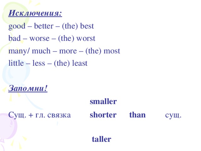 Исключения : good – better – (the) best bad – worse – (the) worst many/ much – more – (the) most little – less – (the) least   Запомни!  smaller Сущ . + гл . связка shorter than сущ .       taller