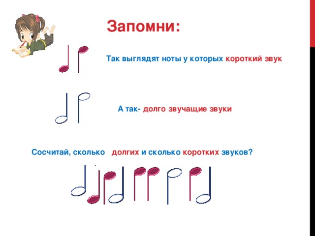 Запомни: Так выглядят ноты у которых  короткий звук А так- долго  звучащие звуки Сосчитай, сколько  долгих и сколько коротких звуков?