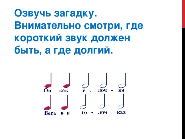 Озвучь загадку. Внимательно смотри, где короткий звук должен быть, а где долгий.