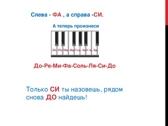 До-Ре-Ми-Фа-Соль-Ля-Си-До  Слева -  ФА  , а справа - СИ. А теперь произнеси Только  СИ  ты назовешь, рядом снова  ДО  найдешь!