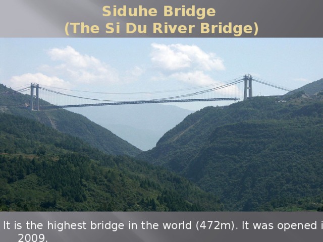Siduhe Bridge  (The Si Du River Bridge) It is the highest bridge in the world (472m). It was opened in 2009.