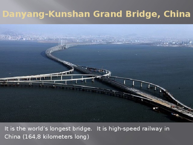 Danyang-Kunshan Grand Bridge, China It is the world’s longest bridge.  It is high-speed railway in China (164,8 kilometers long)