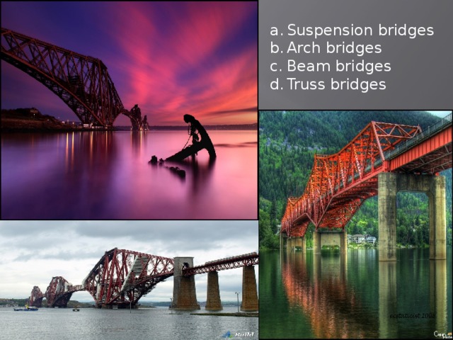 Suspension bridges Arch bridges Beam bridges Truss bridges