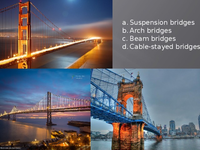 Suspension bridges Arch bridges Beam bridges Cable-stayed bridges
