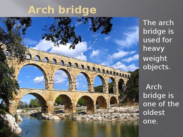 Arch bridge The arch bridge is used for heavy weight objects.  Arch bridge is one of the oldest one.