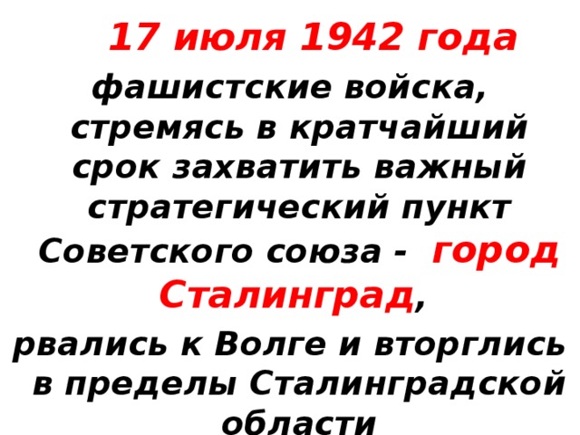 17 июля 1942 года фашистские войска, стремясь в кратчайший срок захватить важный стратегический пункт Советского союза - город Сталинград , рвались к Волге и вторглись в пределы Сталинградской области
