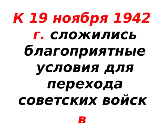 К 19 ноября 1942 г. сложились благоприятные условия для перехода советских войск в контрнаступление