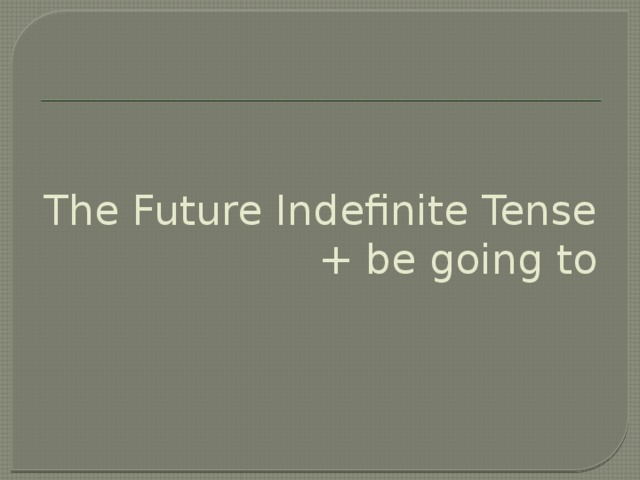 The Future Indefinite Tense  + be going to