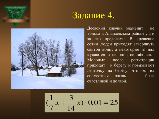 Задание 4.  Деевский ключик знаменит не только в Алапаевском районе , а и за его пределами. В крещение сотни людей приходят зачерпнуть святой воды, а некоторые из них купаются и не один не заболел. Молодые после регистрации приходят к берегу и повязывают ленточку на берёзу, что бы их совместная жизнь была счастливой и долгой.