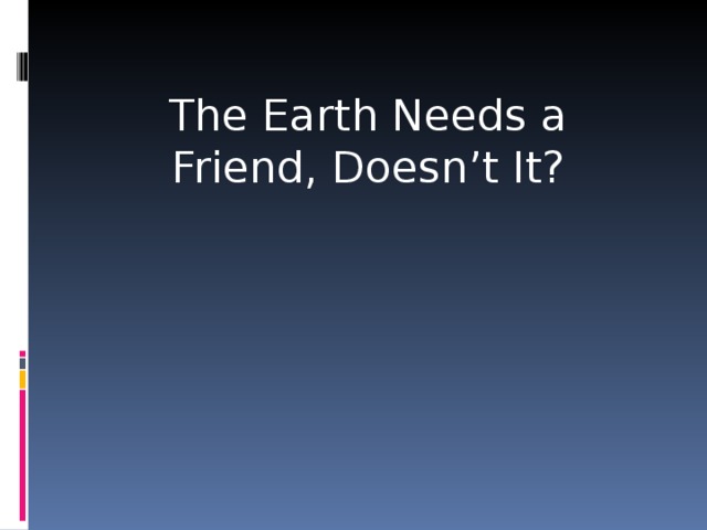 The Earth Needs a Friend, Doesn’t It?
