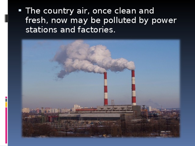 The country air, once clean and fresh, now may be polluted by power stations and factories.