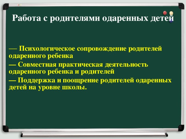 Работа с родителями одаренных детей   — Психологическое сопровождение родителей одаренного ребенка  — Совместная практическая деятельность одаренного ребенка и родителей  — Поддержка и поощрение родителей одаренных детей на уровне школы.