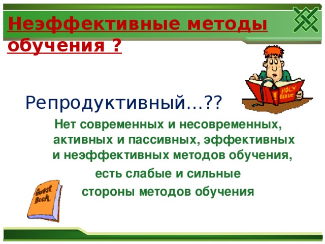 Неэффективные методы обучения ?   Репродуктивный…?? Нет современных и несовременных, активных и пассивных, эффективных и неэффективных методов обучения, есть слабые и сильные стороны методов обучения