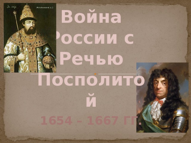 Война России с Речью  Посполитой 1654 – 1667 гг.