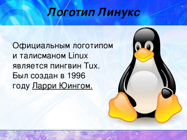 Логотип Линукс  Официальным логотипом и талисманом Linux является пингвин Tux. Был создан в 1996 году  Ларри Юингом .