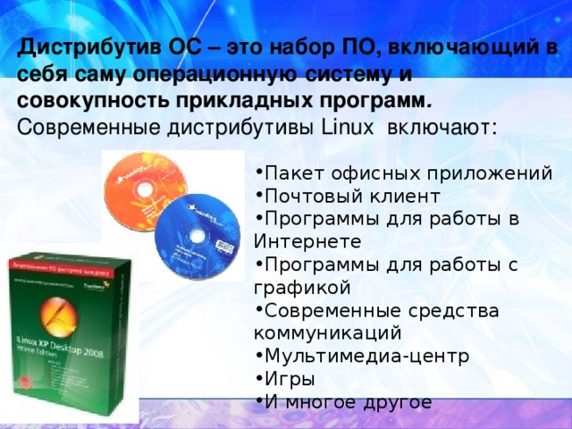 Дистрибутив ОС – это набор ПО, включающий в себя саму операционную систему и совокупность прикладных программ .   Современные дистрибутивы Linux включают: