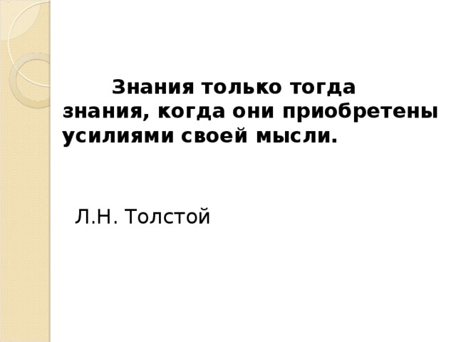 Знания только тогда знания, когда они приобретены усилиями своей мысли.  Л.Н. Толстой