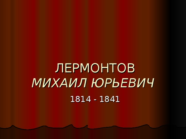ЛЕРМОНТОВ  МИХАИЛ ЮРЬЕВИЧ 1814 - 1841