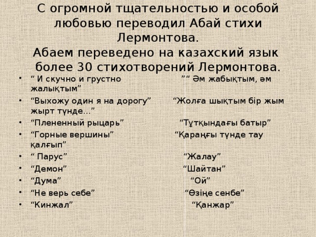 С огромной тщательностью и особой любовью переводил Абай стихи Лермонтова.  Абаем переведено на казахский язык  более 30 стихотворений Лермонтова.