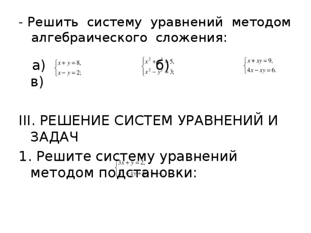 - Решить систему уравнений методом алгебраического сложения:  а) б) в) III. РЕШЕНИЕ СИСТЕМ УРАВНЕНИЙ И ЗАДАЧ 1. Решите систему уравнений методом подстановки: