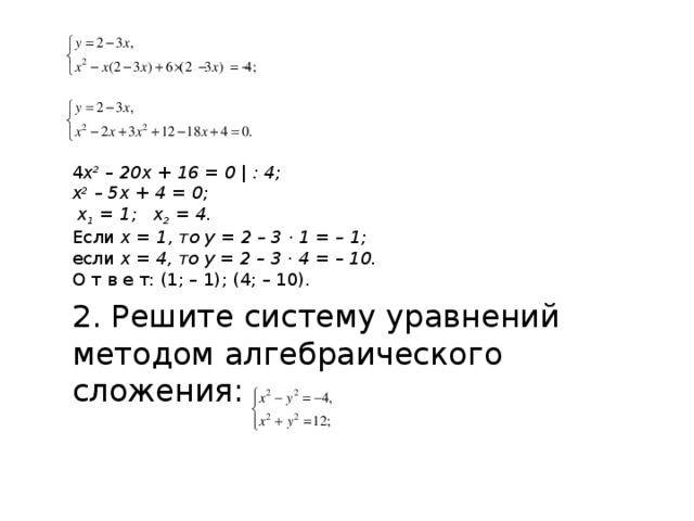 4 х 2 – 20х + 16 = 0 | : 4; х 2 – 5х + 4 = 0;  х 1 = 1; х 2 = 4. Если х = 1, то у = 2 – 3 · 1 = – 1; если х = 4, то у = 2 – 3 · 4 = – 10. О т в е т: (1; – 1); (4; – 10). 2. Решите систему уравнений методом алгебраического сложения: