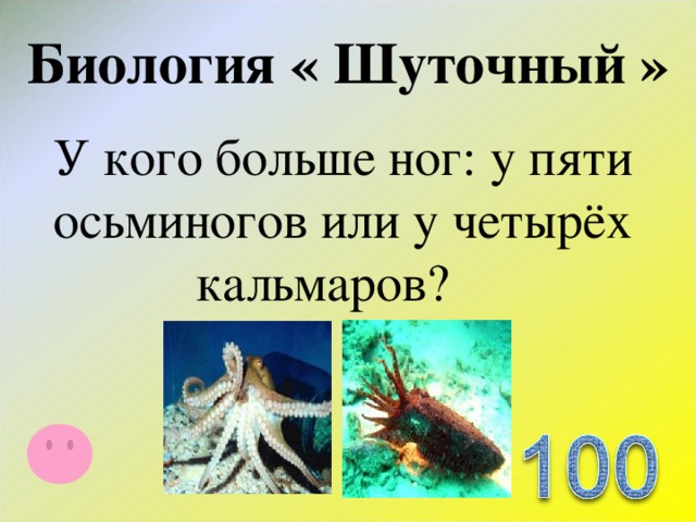 Биология « Шуточный » У кого больше ног: у пяти осьминогов или у четырёх кальмаров?  