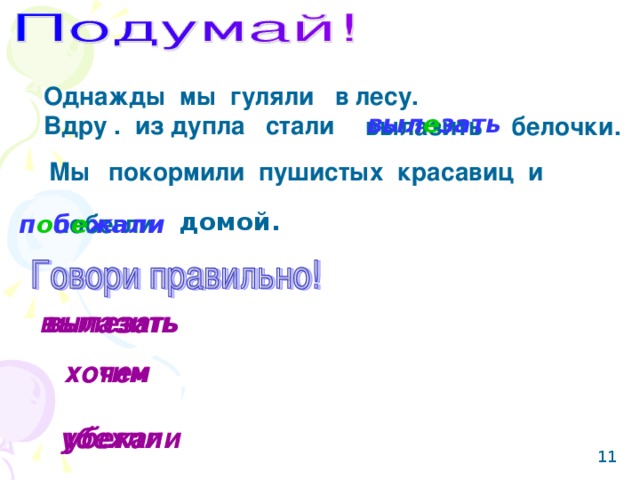 Однажды мы гуляли в лесу. Вдру . из дупла стали выл е зать вылазить белочки. Мы  покормили пушистых красавиц и  домой. побегли п о б е жали вылазить вылезать хотим хочем убегли убежали 11