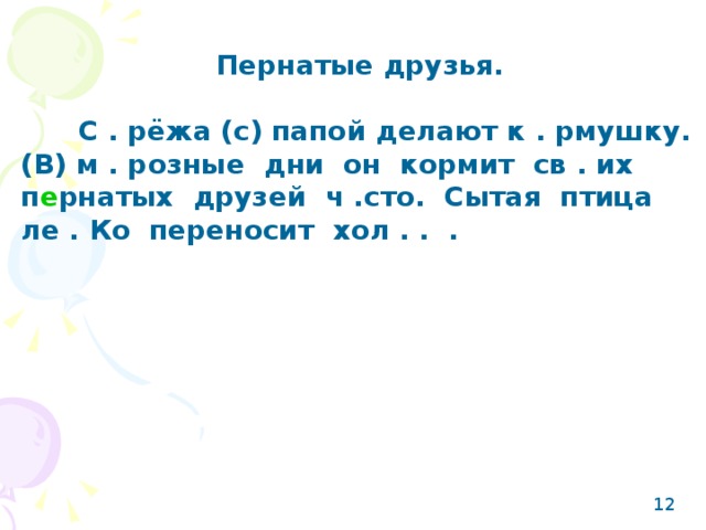 Пернатые друзья.   С . рёжа (с) папой делают к . рмушку. (В) м . розные дни он кормит св . их п е рнатых друзей ч .сто. Сытая птица ле . Ко переносит хол . . . 12