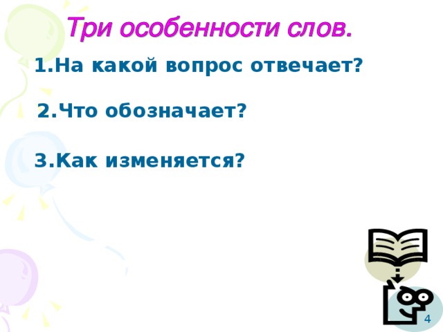 1.На какой вопрос отвечает? 2.Что обозначает? 3.Как изменяется? 4