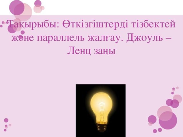 Тақырыбы: Өткізгіштерді тізбектей және параллель жалғау. Джоуль – Ленц заңы