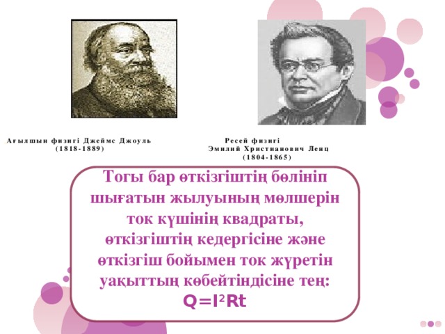 Ағылшын физигі Джеймс Джоуль Ресей физигі  (1818-1889)  Эмилий Христианович Ленц  (1804-1865)     Тогы бар өткізгіштің бөлініп шығатын жылуының мөлшерін ток күшінің квадраты, өткізгіштің кедергісіне және өткізгіш бойымен ток жүретін уақыттың көбейтіндісіне тең: Q=I 2 Rt 8