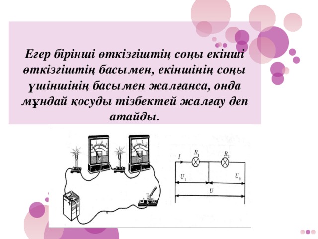 Егер бірінші өткізгіштің соңы екінші өткізгіштің басымен, екіншінің соңы үшіншінің басымен жалғанса, онда мұндай қосуды тізбектей жалғау деп атайды.   