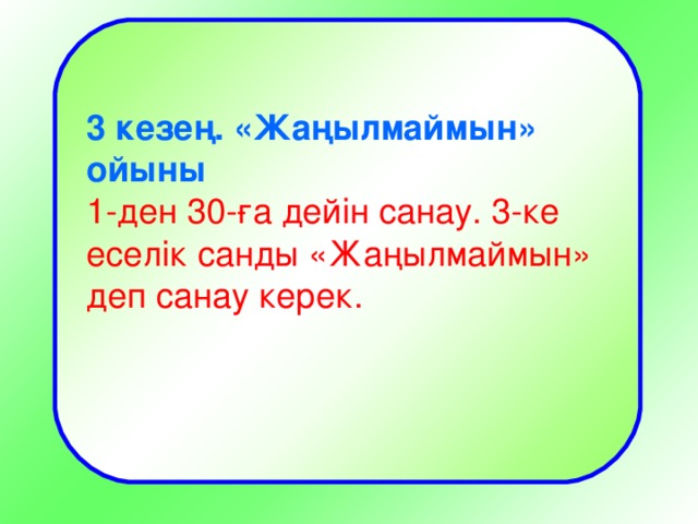 3 кезең. «Жаңылмаймын» ойыны 1-ден 30-ға дейін санау. 3-ке еселік санды «Жаңылмаймын» деп санау керек.