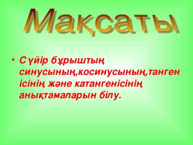 Сүйір бұрыштың синусының,косинусының,тангенісінің және катангенісінің анықтамаларын білу.