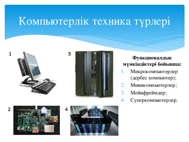 Компьютерлік техника түрлері 1 3 Функционалдық мүмкіндіктері бойынша: Микрокомпьютерлер (дербес компьютер); Миникомпьютерлер; Мейнфреймдер; Суперкомпьютерлер. 2 4