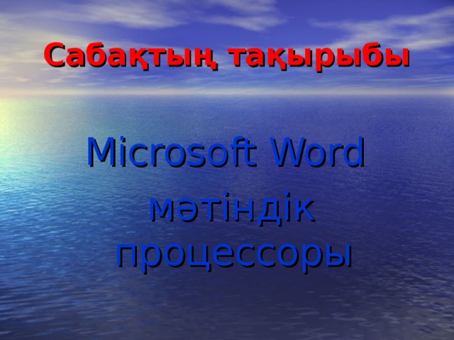 Сабақтың тақырыбы   Microsoft Word  мәтіндік процессоры