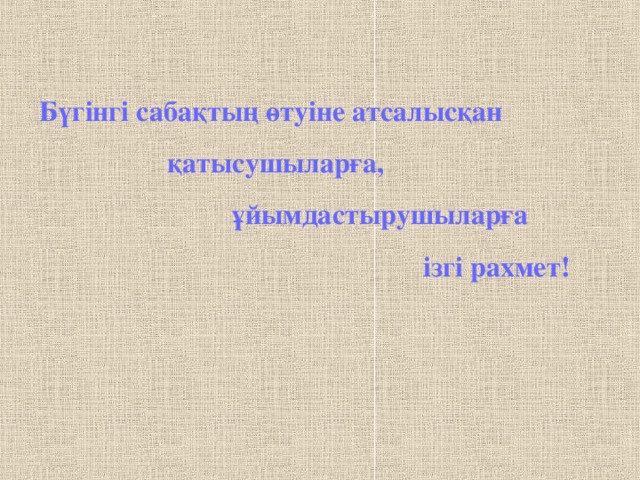 Бүгінгі сабақтың өтуіне атсалысқан   қатысушыларға,    ұйымдастырушыларға        ізгі рахмет!