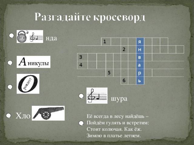 нда 1 3 1 4 5 2 я н в а 6 р ь 1 1 шура  1 Хло Её всегда в лесу найдёшь – Пойдём гулять и встретим:  Стоит колючая. Как ёж. Зимою в платье летнем. 1 1